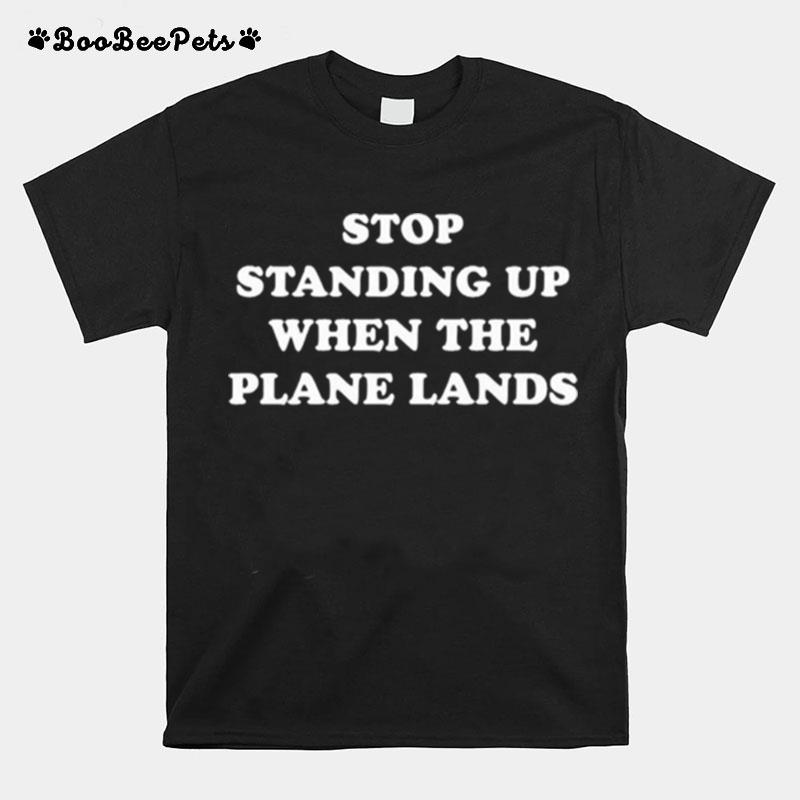 Stop Standing Up When The Plane Lands T-Shirt