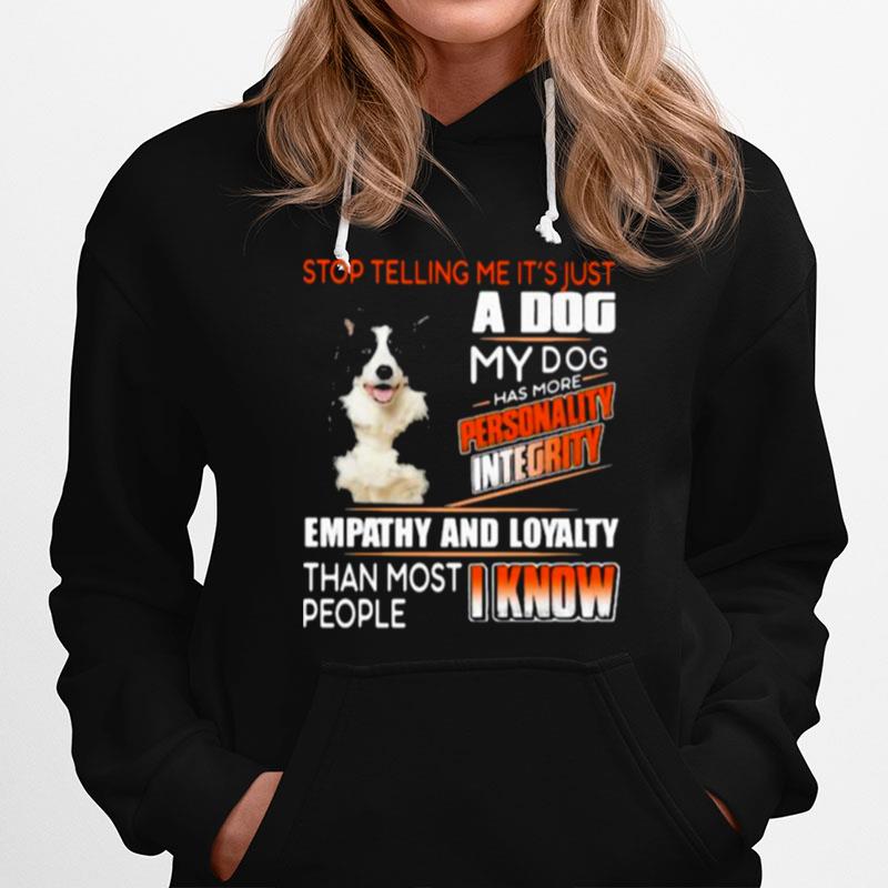 Stop Telling Me Its Just A Dog My Dog Has More Personality Integrity Empathy And Loyalty Than Most People I Know Border Collie Hoodie