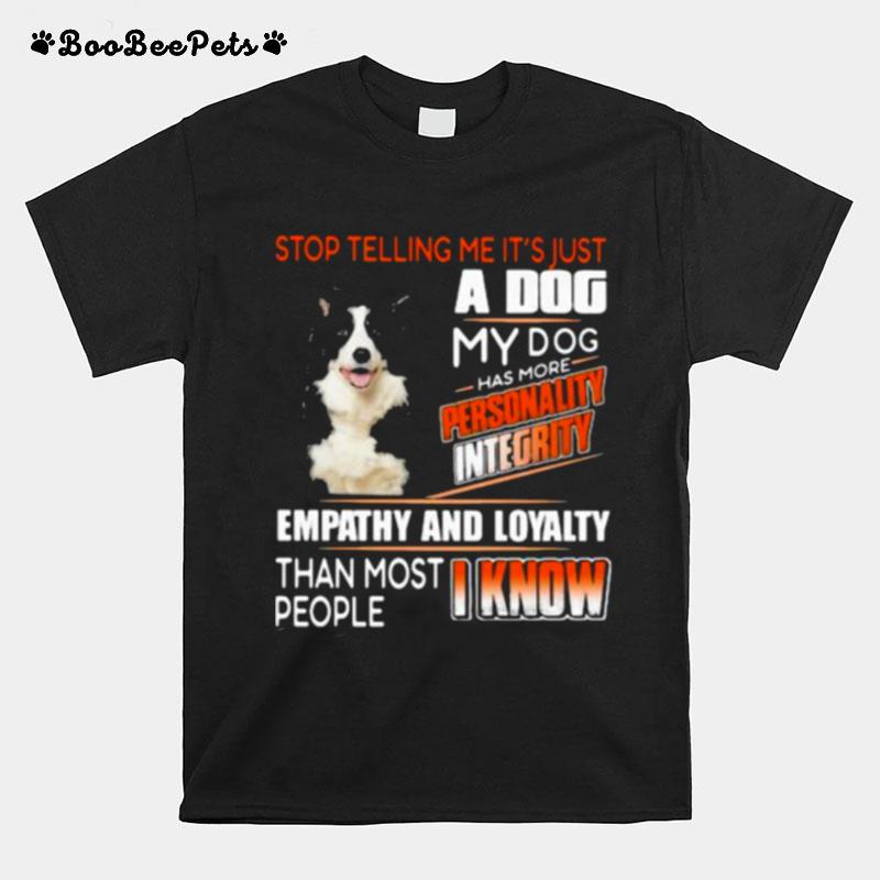 Stop Telling Me Its Just A Dog My Dog Has More Personality Integrity Empathy And Loyalty Than Most People I Know Border Collie T-Shirt