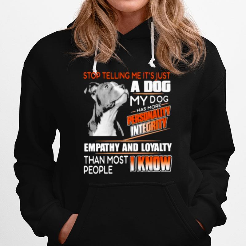 Stop Telling Me Its Just A Dog My Dog Has More Personality Integrity Empathy And Loyalty Than Most People I Know Pitbull Hoodie