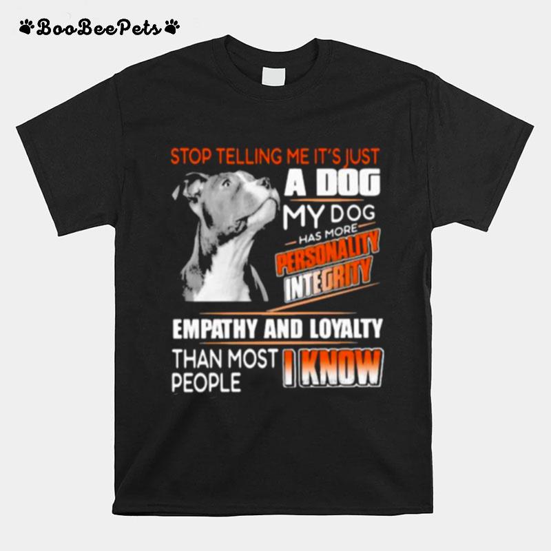 Stop Telling Me Its Just A Dog My Dog Has More Personality Integrity Empathy And Loyalty Than Most People I Know Pitbull T-Shirt