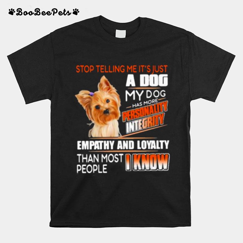 Stop Telling Me Its Just A Dog My Dog Has More Personality Integrity Empathy And Loyalty Than Most People I Know Yorkshire Terrier T-Shirt