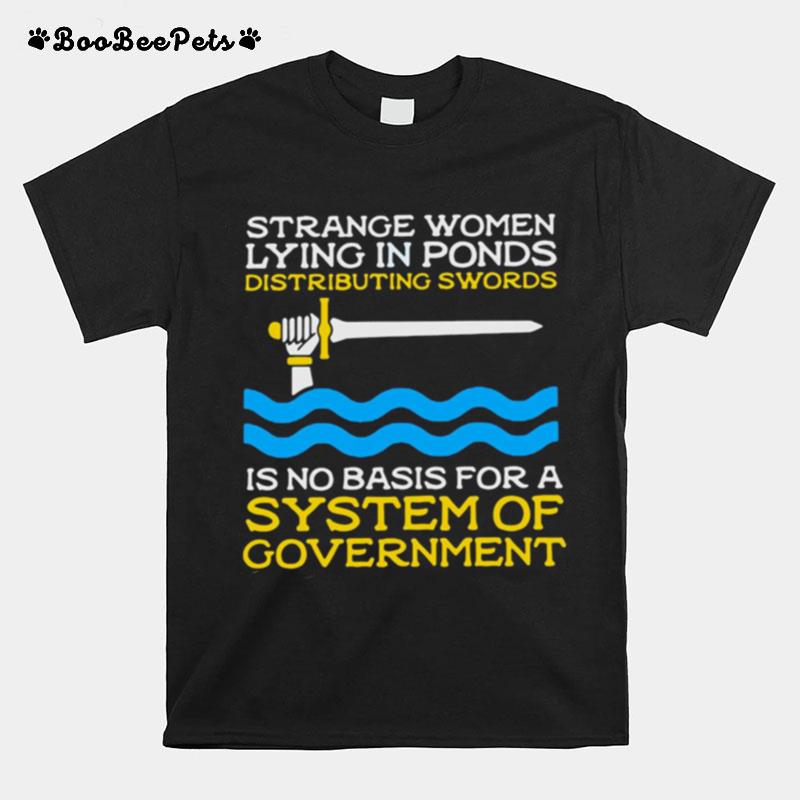 Strange Women Lying In Ponds Distributing Swords Is No Basis For A System Of Government T-Shirt