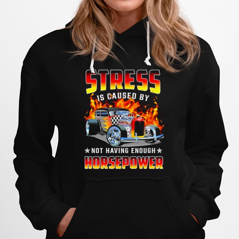 Stress Is Caused By Not Having Enough Horsepower Hoodie