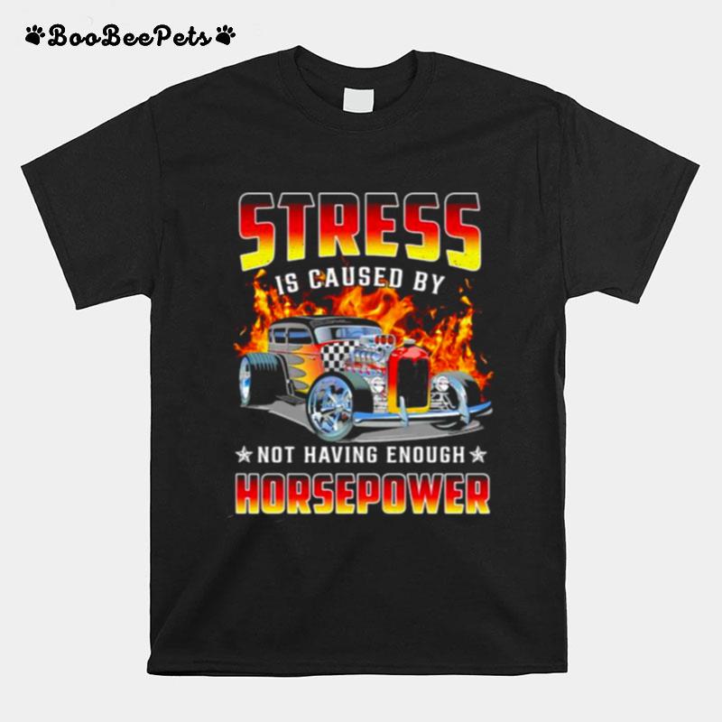 Stress Is Caused By Not Having Enough Horsepower T-Shirt