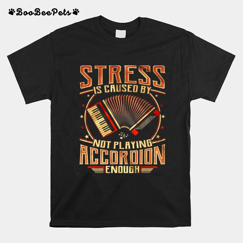 Stress Is Caused By Not Playing Accordion Enough T-Shirt