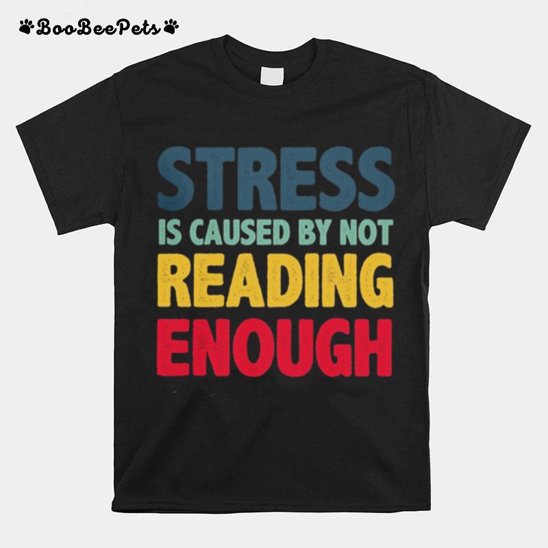 Stress Is Caused By Not Reading Enough T-Shirt