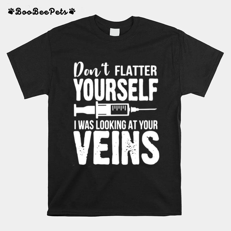 Striking Dont Flatter Yourself I Was Looking At Your Veins Er Nurses T-Shirt