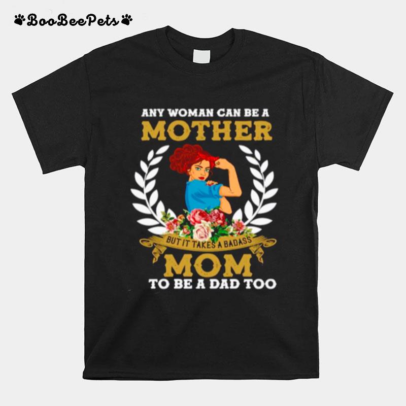 Strong Girl Any Woman Can Be A Mother But It Takes A Badass Mom To Be A Dad Too T-Shirt