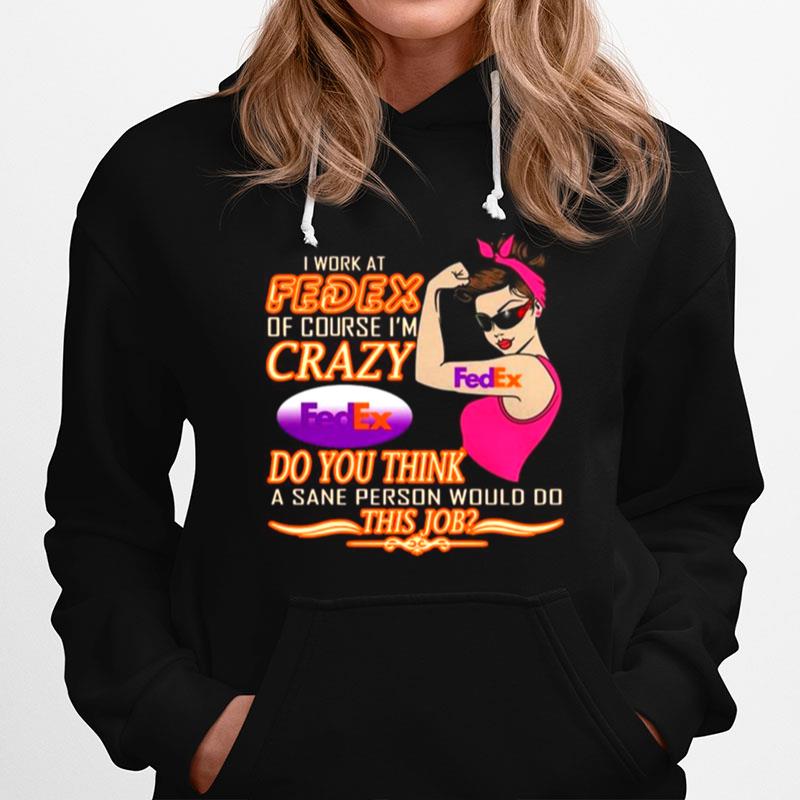 Strong Girl I Work At Fedex Of Course Im Crazy Fedex Do You Think A Sane Person Would Do Hoodie