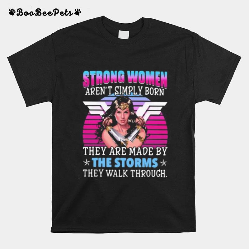 Strong Women Aren%E2%80%99T Simply Born They Are Made By The Storms They Walk Through T-Shirt