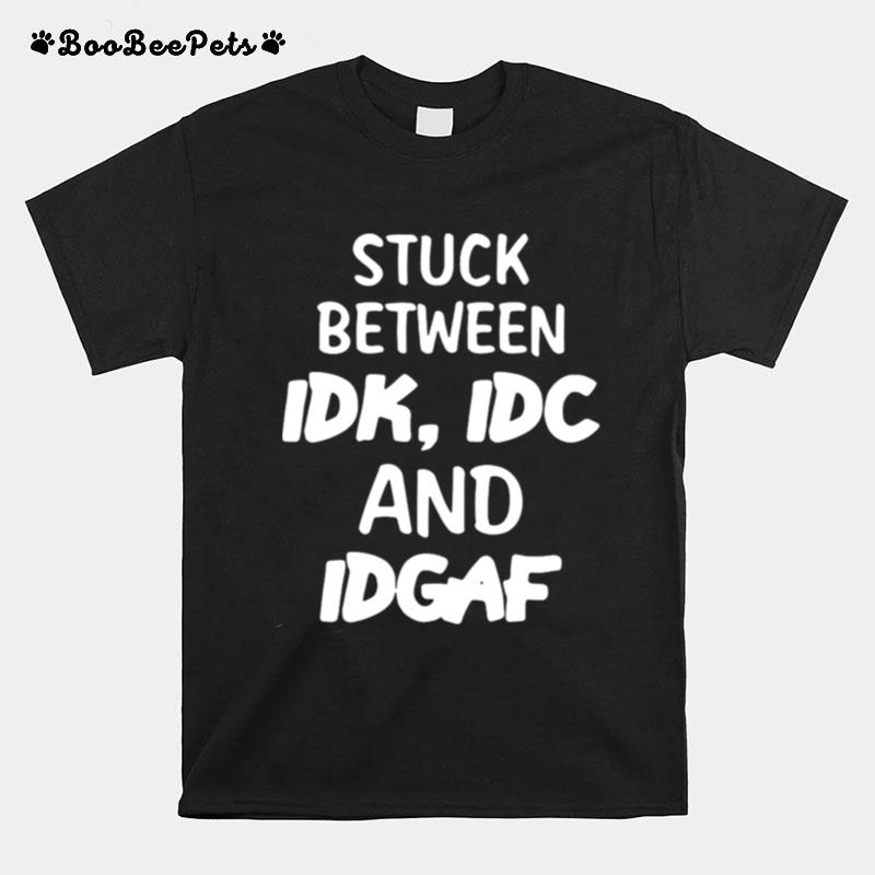 Stuck Between Idk Idc And Idgaf Offensive Fun Modern Slang T-Shirt