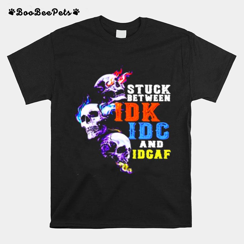 Stuck Between Idk Idc And Idgaf Skull T-Shirt