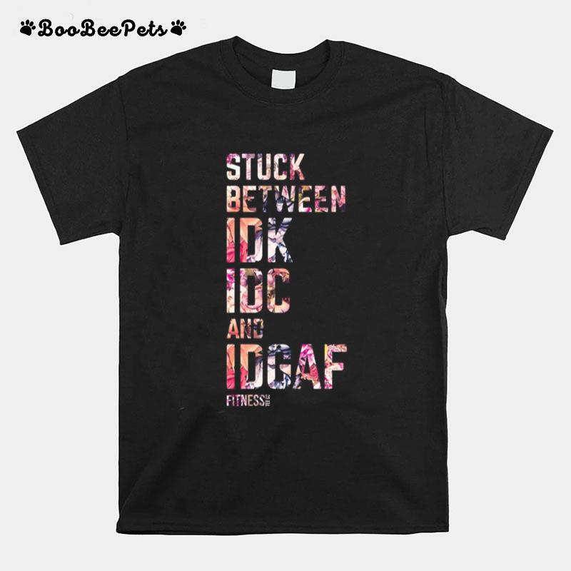 Stuck Between Idk Idc And Idgaf T-Shirt