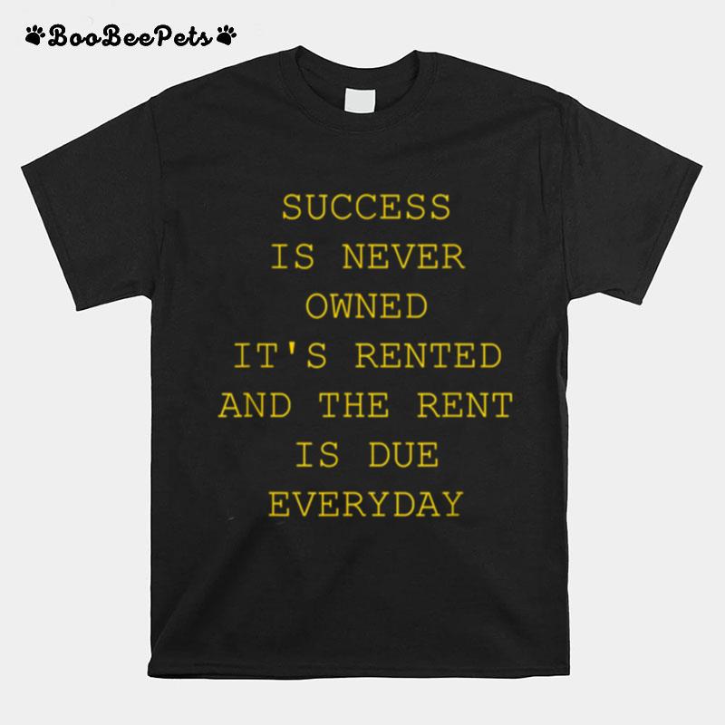 Success Is Never Owned Its Rented T-Shirt