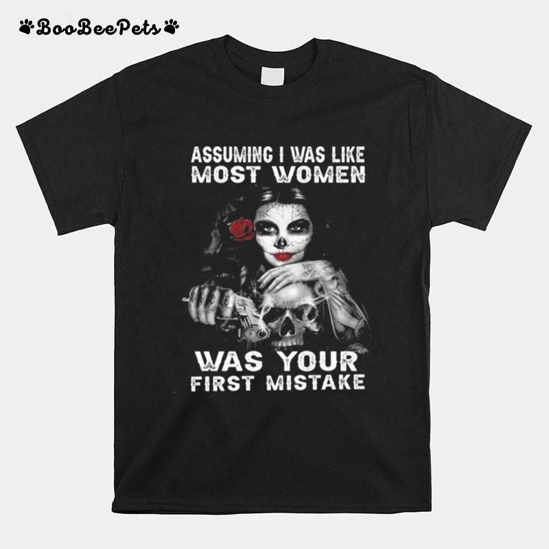 Sugar Skull Girl Assuming I Was Like Most Women Was Your First Mistake T-Shirt