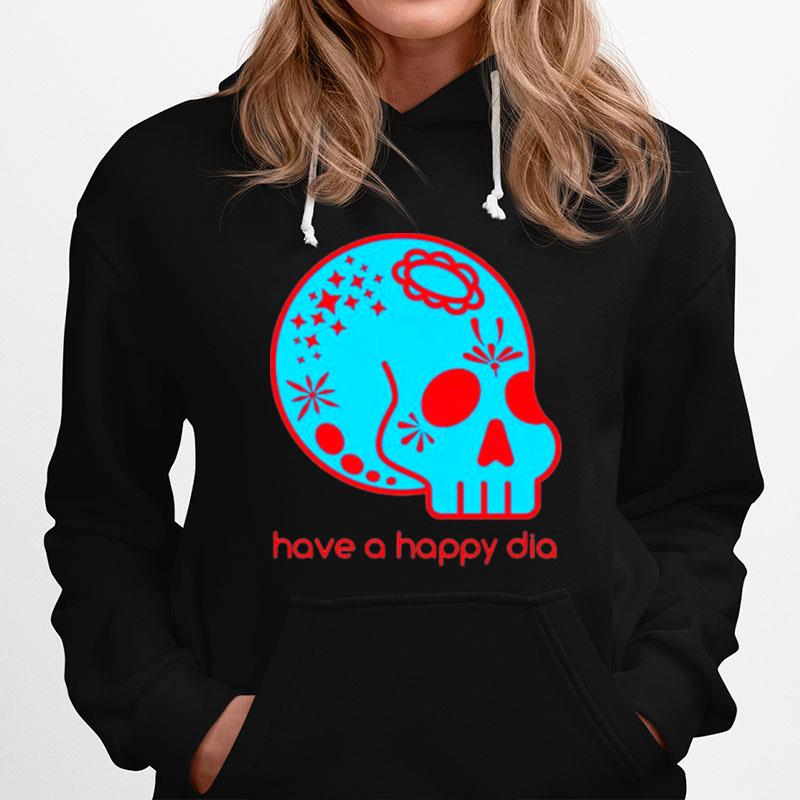 Sugar Skull Have A Happy Dia De Los Muertos Hoodie