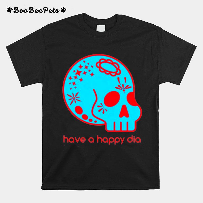 Sugar Skull Have A Happy Dia De Los Muertos T-Shirt