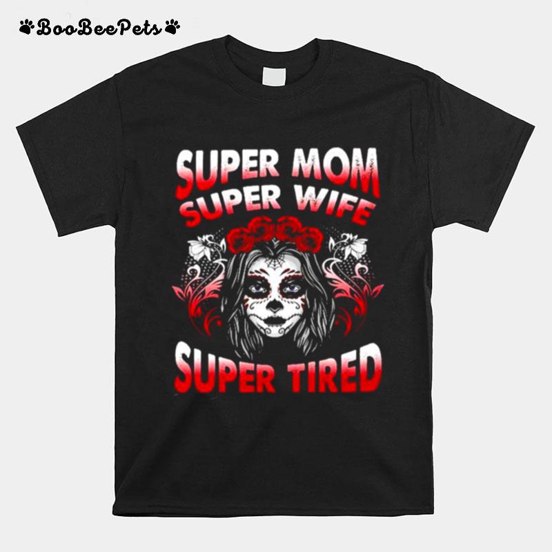 Sugar Skull Super Mom Super Wife Super Tired T-Shirt