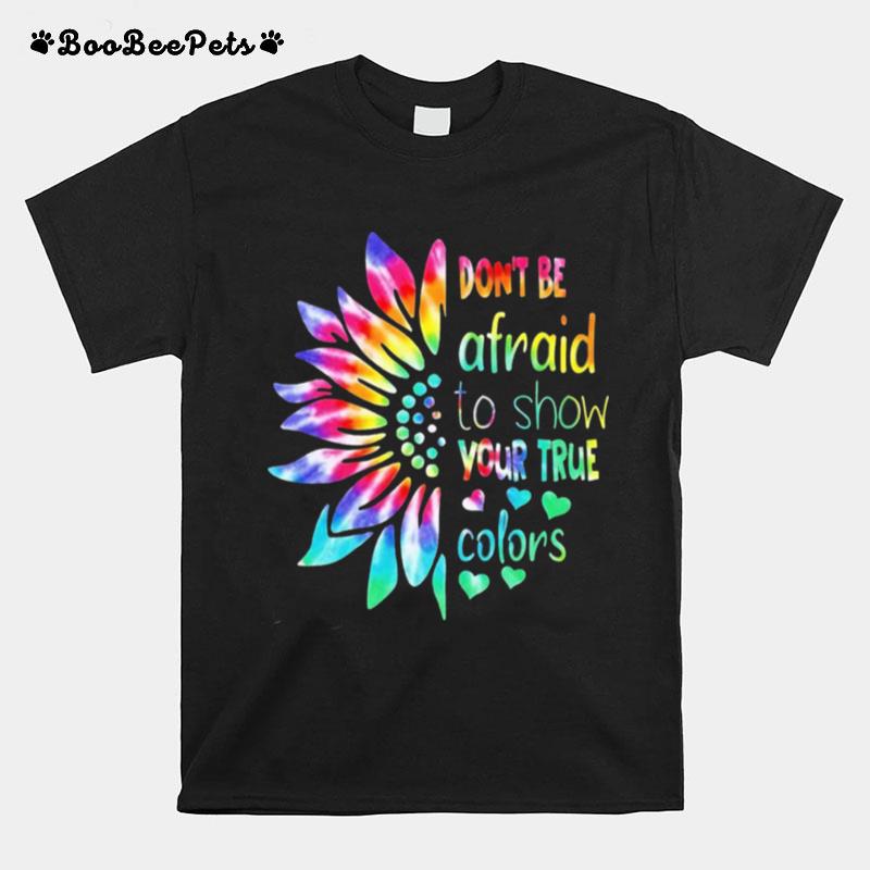 Sunflower Autism Dont Be Afraid To Show Your True Colors T-Shirt