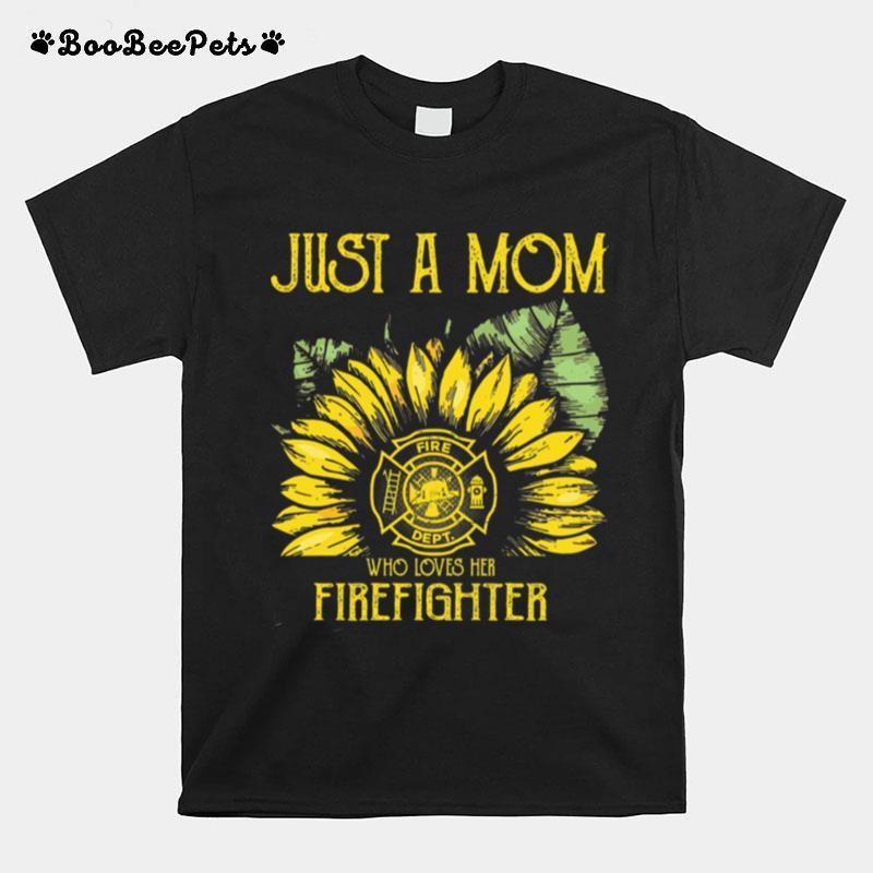 Sunflower Just A Mom Fire Dept Who Loves Her Firefighter T-Shirt