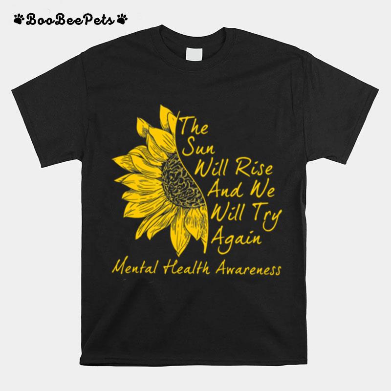 Sunflower The Sun Will Rise And We Will Try Again Mental Health Awareness T-Shirt