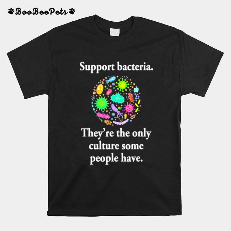 Support Bacteria Theyre The Only Culture Some People Have T-Shirt