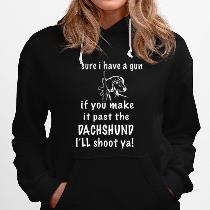 Sure I Have A Gun If You Make It Past The Dachshund Ill Shoot Ya Hoodie