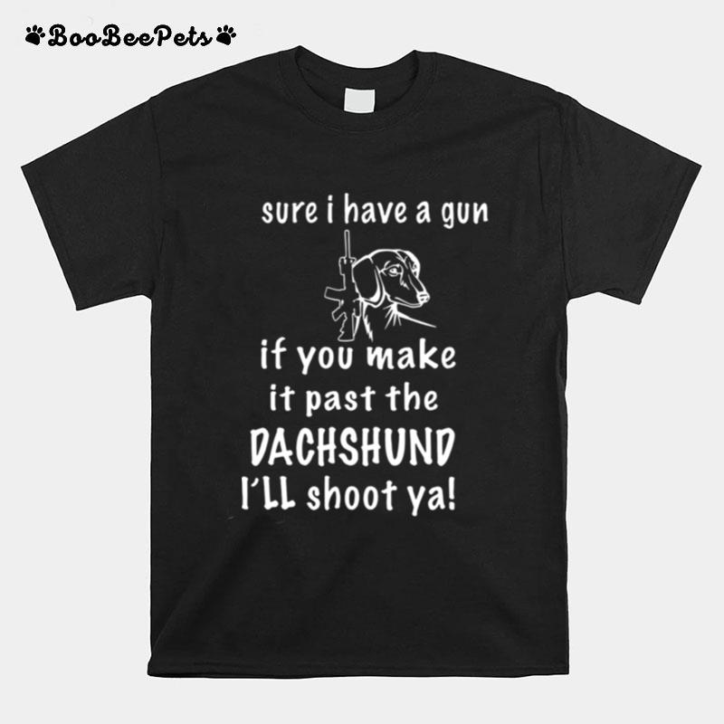 Sure I Have A Gun If You Make It Past The Dachshund Ill Shoot Ya T-Shirt