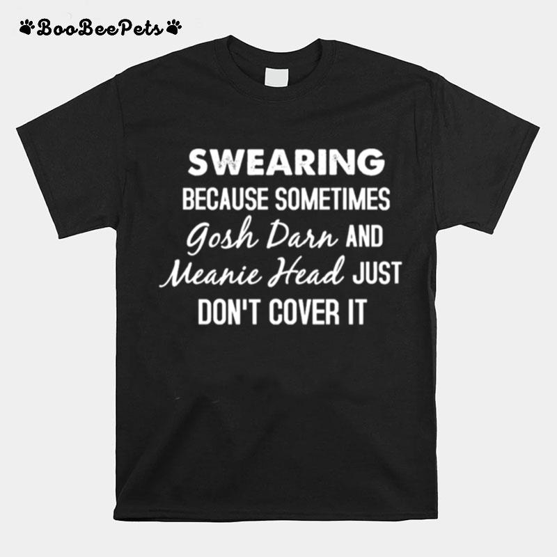 Swearing Because Sometimes Gosh Drr And Meanie Head Just Dont Cover It T-Shirt