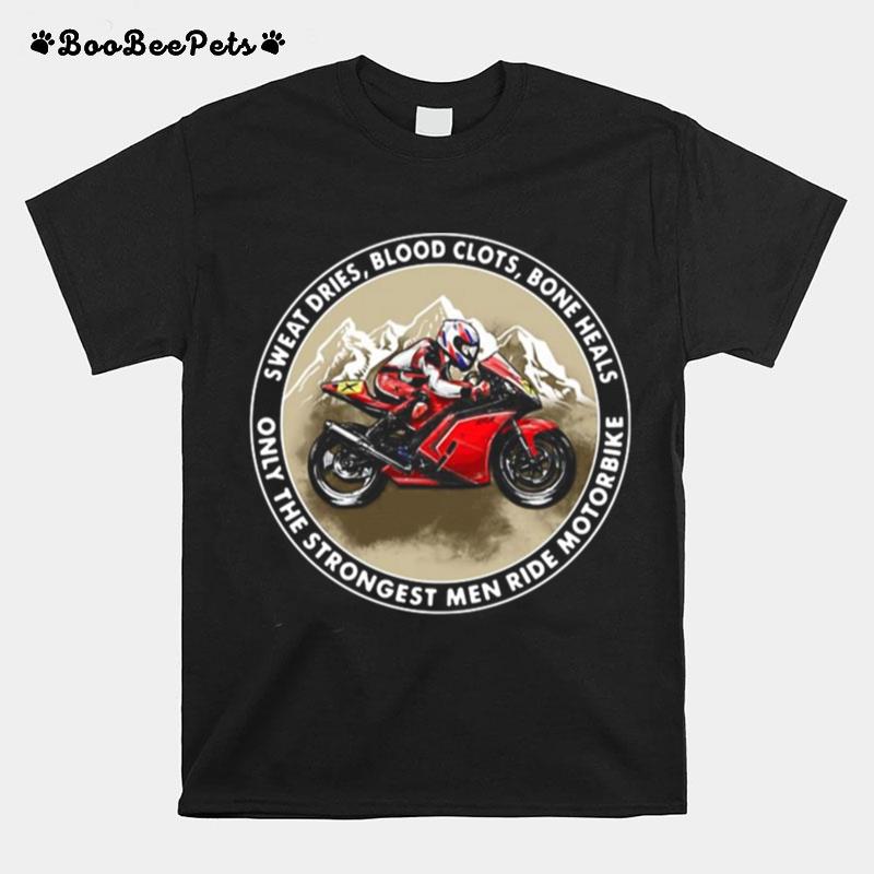 Sweat Dries Blood Clots Bone Heals Only The Strongest Men Ride Motorbike T-Shirt