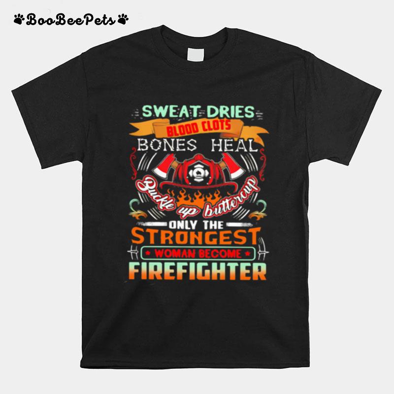 Sweat Dries Blood Clots Bones Heal Buckle Up Buttercup Only The Strongest Woman Become Firefighter T-Shirt