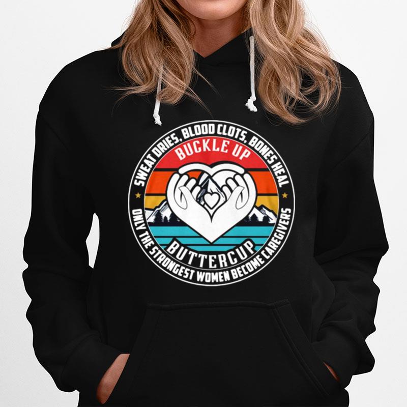 Sweat Dries Blood Clots Bones Heal Buckle Up Buttercup Only The Strongest Women Become Caregivers Hoodie