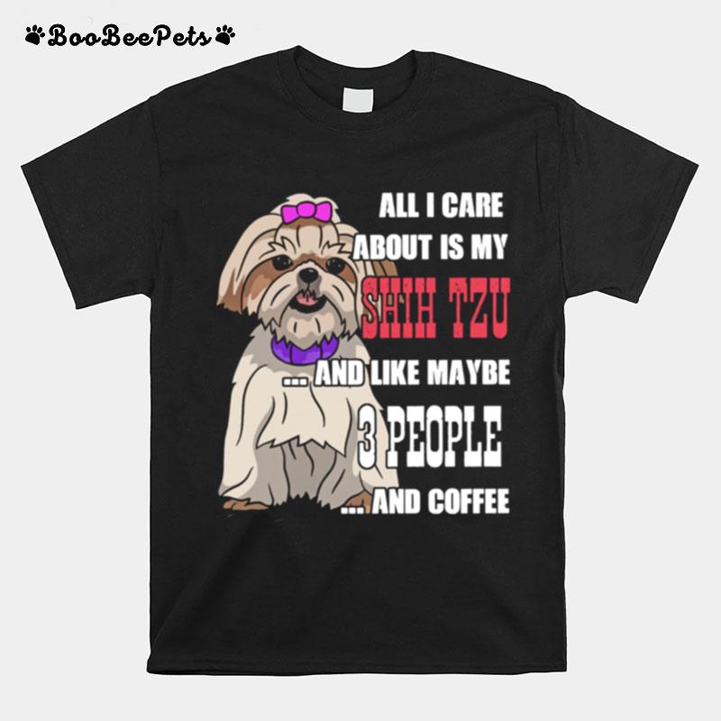 Sweet All I Care About Is My Shih Tzu And Like Maybe 3 People T-Shirt