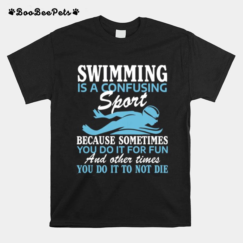 Swimming Is A Confusing Sport Because Something You Do It For Fun T-Shirt