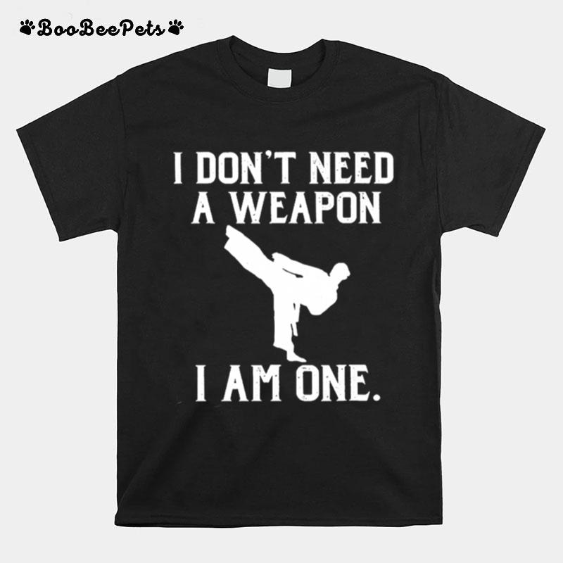 Taekwondo I Dont Need A Weapon I Am One T-Shirt