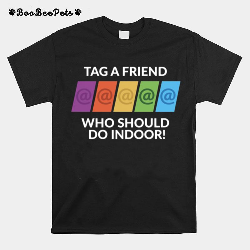 Tag A Friend Who Should Do Indoor T-Shirt