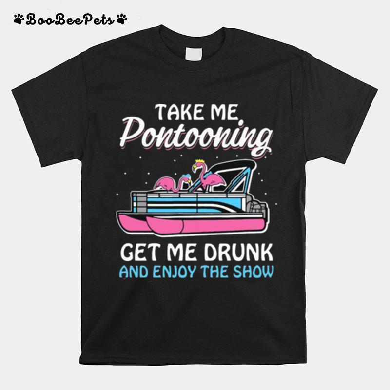 Take Me Pontooning Get Me Drunk And Enjoy The Show T-Shirt