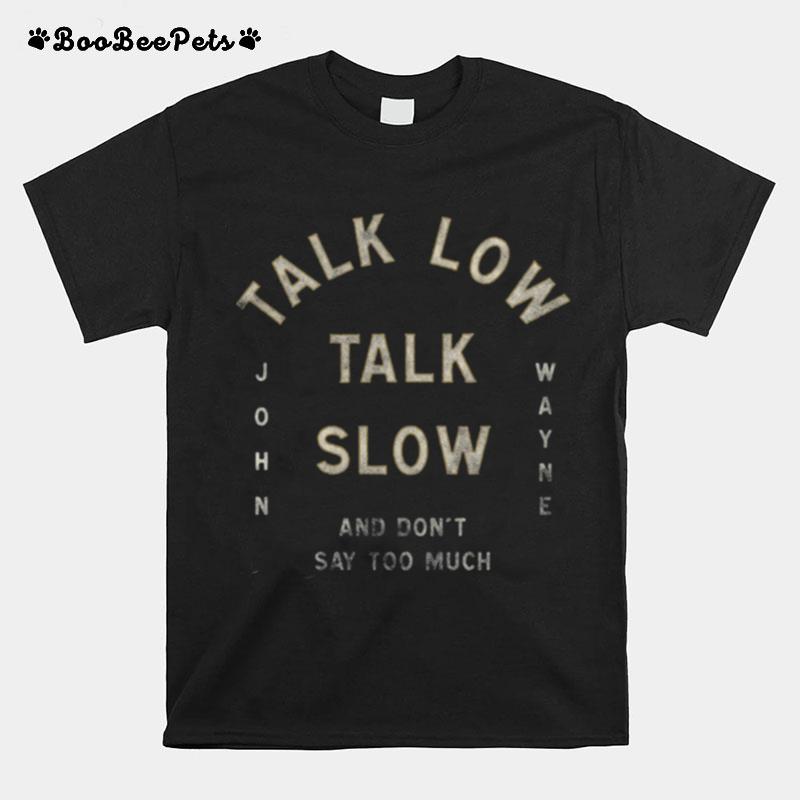 Talk Low Talk Slow And Dont Say Too Much John Wayne T-Shirt