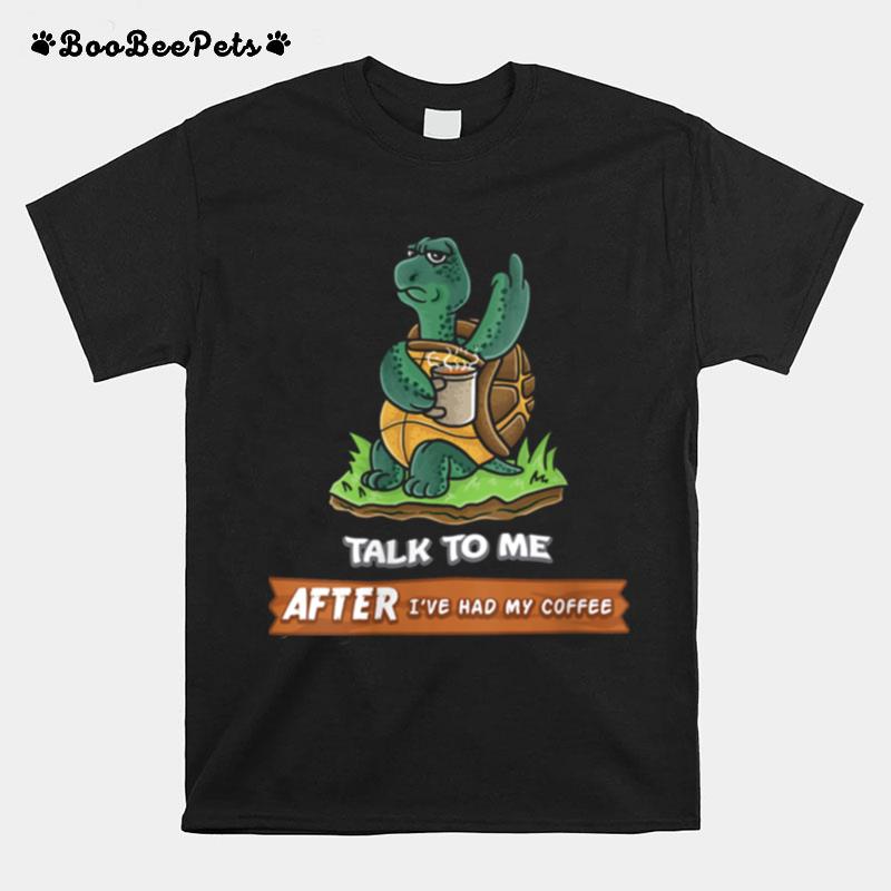 Talk To Me After Ive Had My Coffee Or Dont Turtle T-Shirt