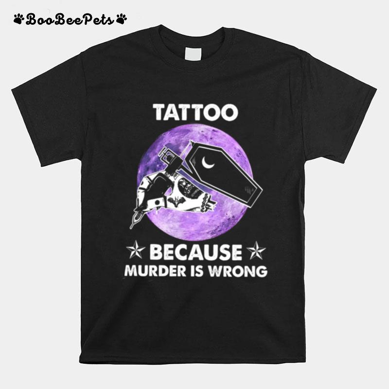 Tattoo Because Murder Is Wrong T-Shirt