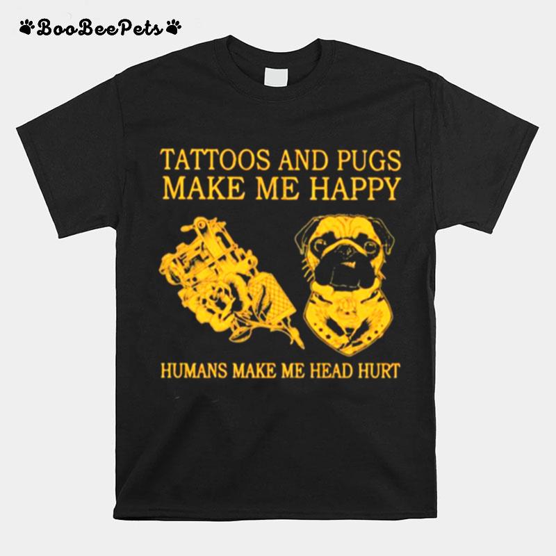 Tattoos And Pugs Make Me Happy Humans Make Me Head Hurt T-Shirt