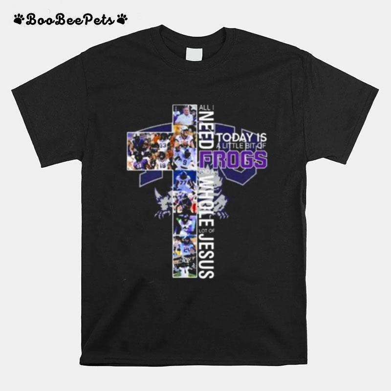 Tcu Horned Frogs All I Need Today Is A Little Bit Of Frogs And A Whole Lot Of Jesus T-Shirt