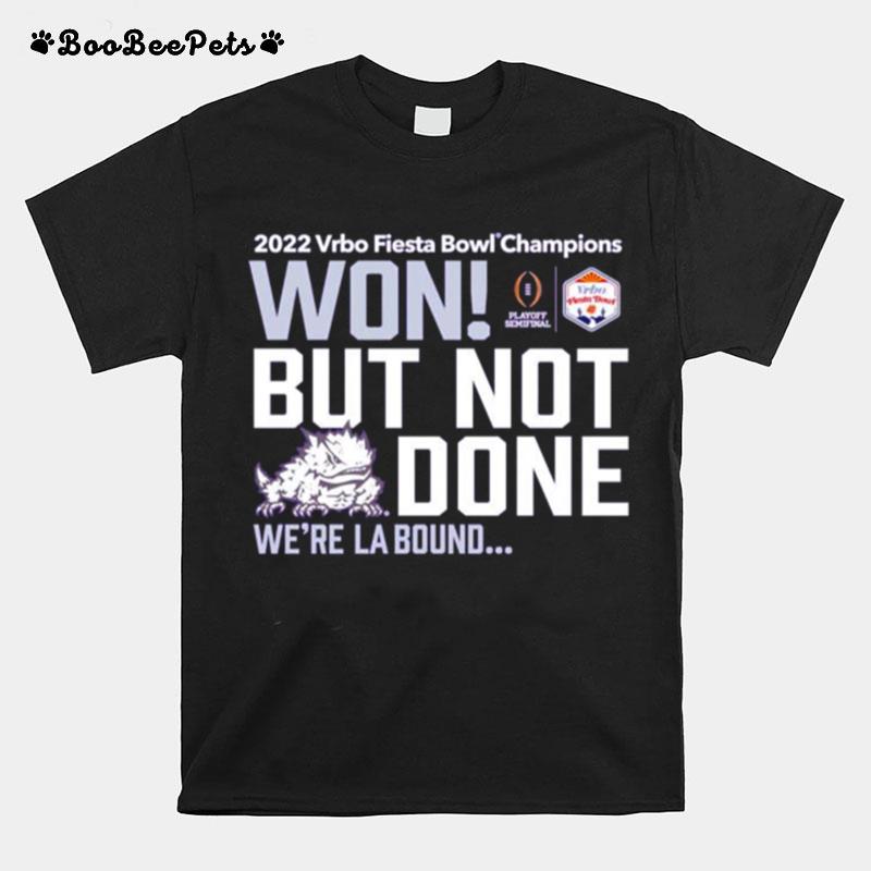 Tcu Horned Frogs Won But Not Done Were La Bound 2022 Vrbo Fiesta Bowl Champions T-Shirt