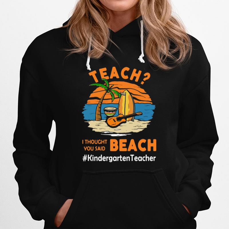 Teach I Thought You Said Beach Kindergarten Teacher Hoodie