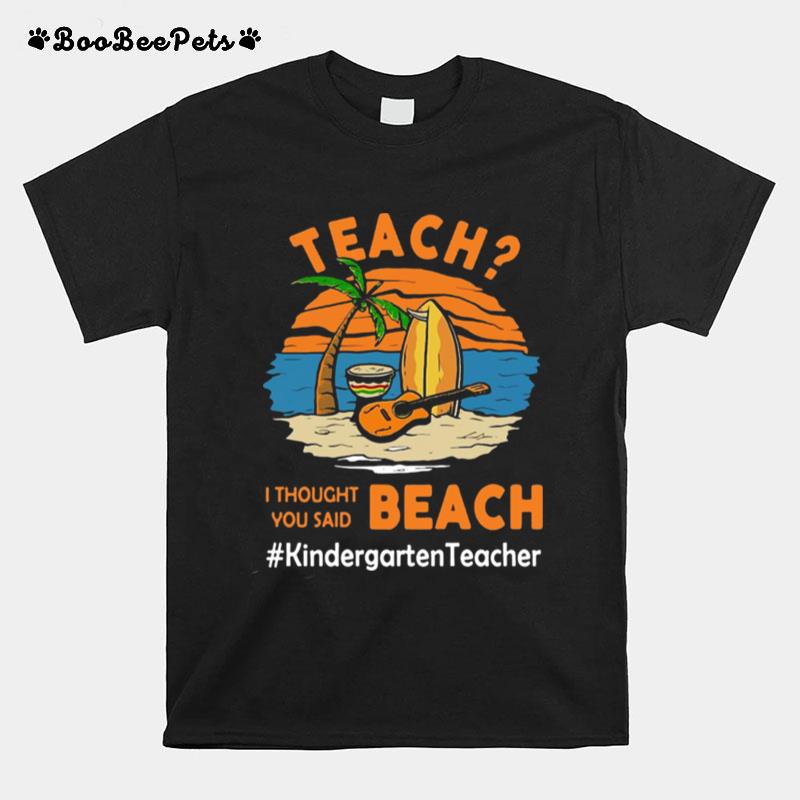 Teach I Thought You Said Beach Kindergarten Teacher T-Shirt