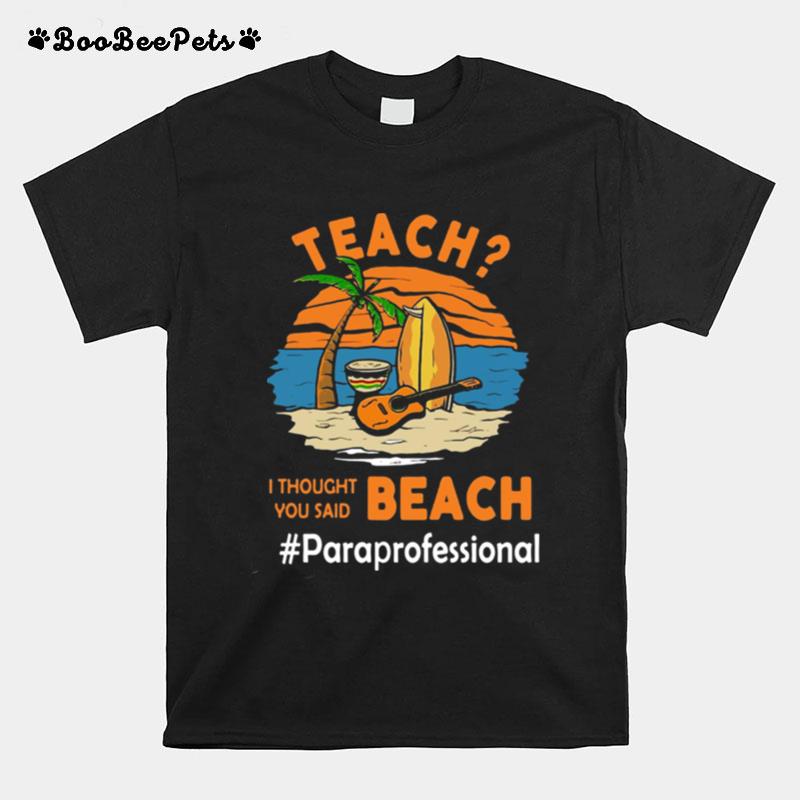 Teach I Thought You Said Beach Pareprofessional T-Shirt
