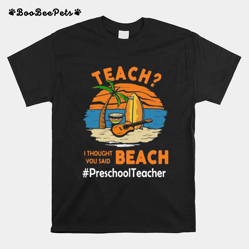 Teach I Thought You Said Beach Preschool Teacher T-Shirt