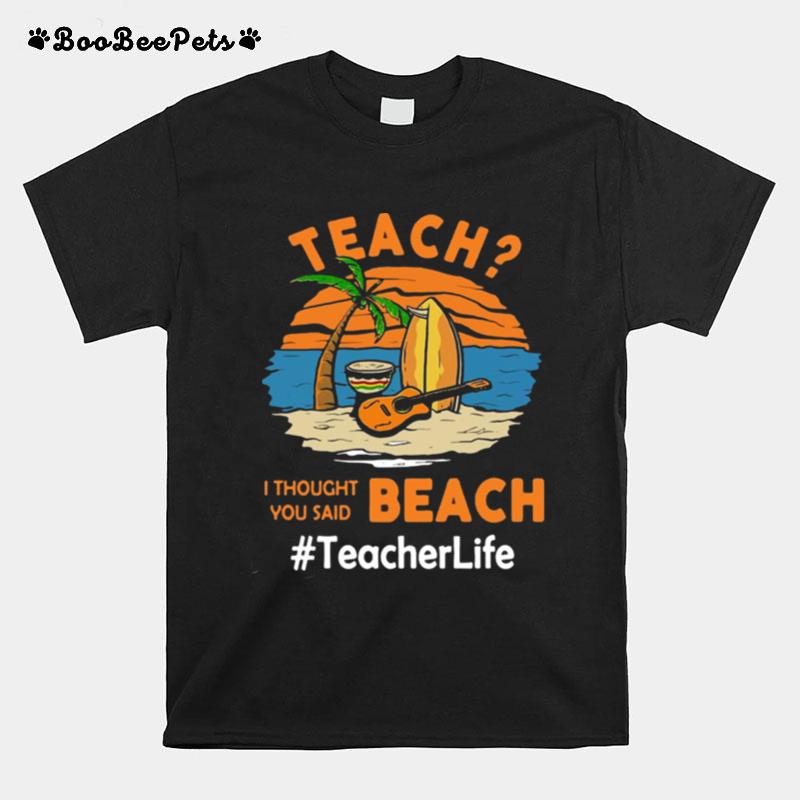 Teach I Thought You Said Beach Teacher Life T-Shirt