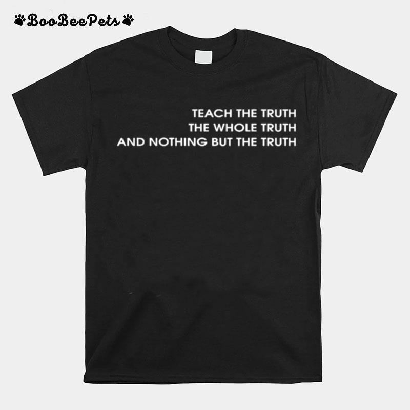 Teach The Truth The Whole Truth And Nothing But The Truth T-Shirt